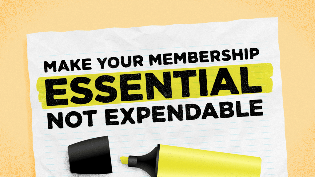 Make your membership essential, not expendable